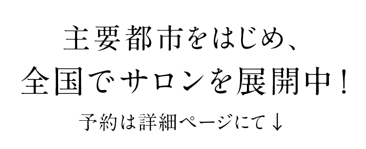 主要都市をはじめ、全国でサロンを展開中！予約は詳細ページにて↓