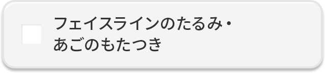 フェイスラインのたるみ・あごのもたつき