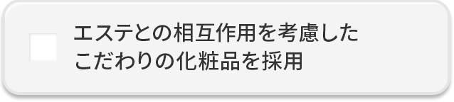 エステとの相互作用を考慮したこだわりの化粧品を採用
