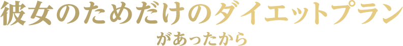 彼女のためだけのダイエットプランがあったから