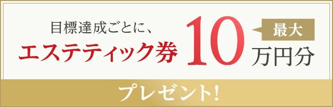 目標達成ごとに、エステティック券最大10万円分プレゼント！