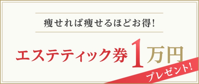 痩せれば痩せるほどお得！ エステティック券1万円プレゼント！